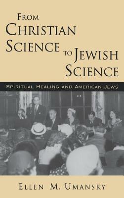 From Christian Science to Jewish Science: Spiritual Healing and American Jews by Ellen M. Umansky