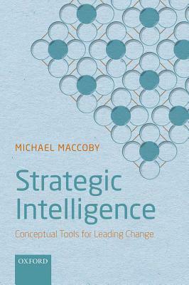 Strategic Intelligence: Conceptual Tools for Leading Change by Michael Maccoby