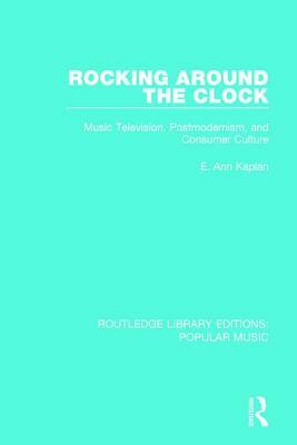 Rocking Around the Clock: Music Television, Postmodernism, and Consumer Culture by E. Ann Kaplan