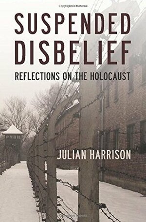 Suspended Disbelief: Reflections on the Holocaust by Julian Harrison