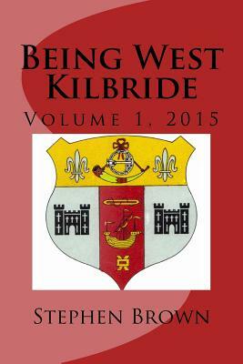 Being West Kilbride: Volume 1, 2015 by Stephen Brown