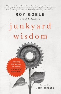 Junkyard Wisdom: Resisting the Whisper of Wealth in a World of Broken Parts by D. R. Jacobsen, Roy Goble