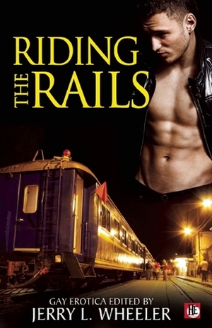 Riding the Rails: Locomotive Lust and Carnal Cabooses by Gavin Atlas, Rob Rosen, 'Nathan Burgoine, Jeffrey Ricker, J.D. Barton, Rick R. Reed, Jerry L. Wheeler, Dusty Taylor, Erastes, Joseph Baneth Allen, Dale Chase, William Holden, Jeff Mann, Daniel M. Jaffe, Hank Edwards, Jay Neal