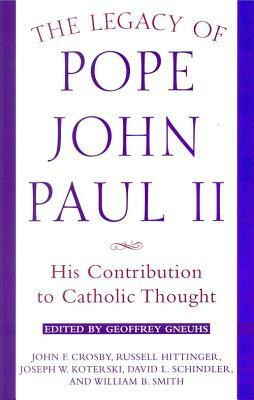 The Legacy of Pope John Paul II: His Contribution to Catholic Thought by John E. Crosby, Russell Hittinger, Joseph W. Koterski
