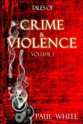 Tales of Crime & Violence: Volume 1 by Paul White