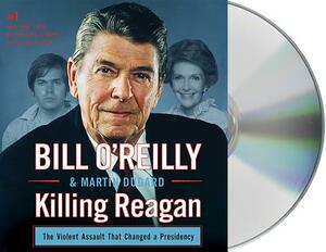 Killing Reagan: The Violent Assault That Changed a Presidency by Martin Dugard, Bill O'Reilly