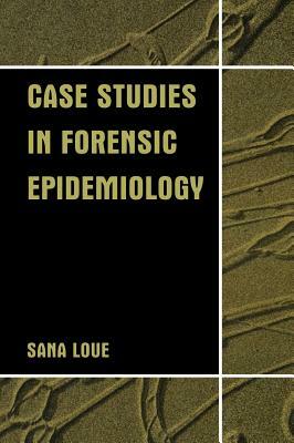 Case Studies in Forensic Epidemiology by Sana Loue