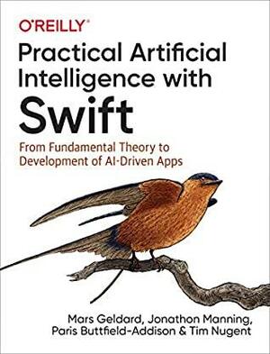 Practical Artificial Intelligence with Swift: From Fundamental Theory to Development of AI-Driven Apps by Paris Buttfield-Addison, Jonathon Manning, Mars Geldard, Tim Nugent