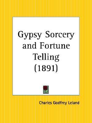 Gypsy Sorcery and Fortune Telling by Charles Godfrey Leland