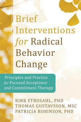 Brief Interventions for Radical Change: Principles and Practice of Focused Acceptance and Commitment Therapy by Thomas Gustavsson, Kirk D. Strosahl, Patricia J. Robinson