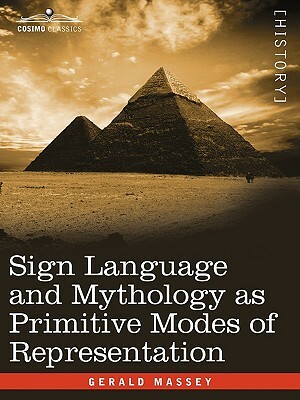 Sign Language and Mythology as Primitive Modes of Representation by Gerald Massey