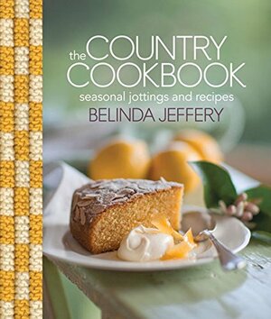 The Country Cookbook: Seasonal Jottings and Recipes by Belinda Jeffery