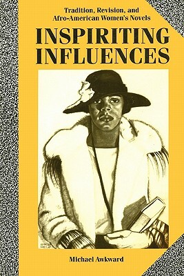 Inspiriting Influences: Tradition, Revision, and Afro-American Women's Novels by Michael Awkward