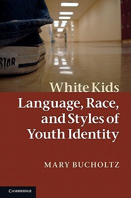 White Kids: Language, Race, and Styles of Youth Identity by Mary Bucholtz