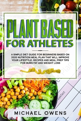 Plant Based Diet for Athletes: A simple Diet Guide for Beginners based on 2020 Nutrition Meal Plan that will Improve your Lifestyle. Recipes and Meal by Michael Owens