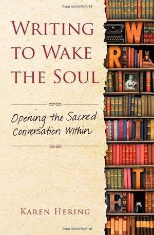 Writing to Wake the Soul: Opening the Sacred Conversation Within by Karen Hering
