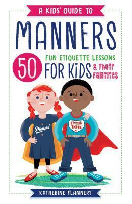 A Kids' Guide to Manners: 50 Fun Etiquette Lessons for Kids (and Their Families) by Katherine Flannery