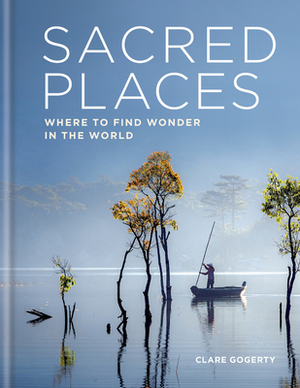 Sacred Places: Where to Find Wonder in the World by Clare Gogerty