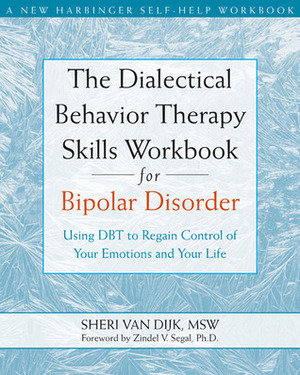 The Dialectical Behavior Therapy Skills Workbook for Bipolar Disorder: Using DBT to Regain Control of Your Emotions and Your Life by Zindel V. Segal, Sheri Van Dijk