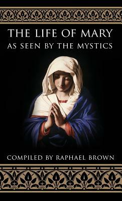 The Life of Mary as Seen by the Mystics by Raphael Brown