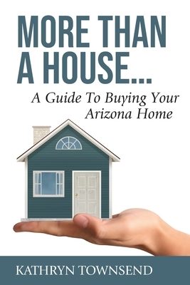 More Than A House...: A Guide To Buying Your Arizona Home by Kathryn Townsend