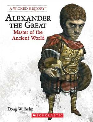 Alexander the Great (Revised Edition) (a Wicked History) by Doug Wilhelm
