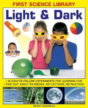Light & Dark: 16 Easy-To-Follow Experiments for Learning Fun: Find Out about Rainbows, Reflections, Refraction! by Wendy Madgwick