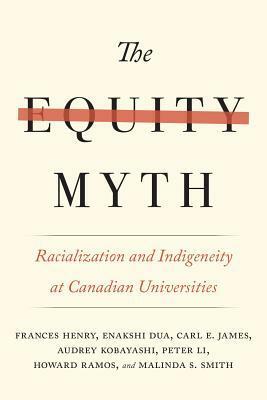 The Equity Myth: Racialization and Indigeneity at Canadian Universities by Frances Henry, Carl James, Howard Ramos, Audrey Kobayashi, Peter Li, Enakshi Dua, Malinda S Smith