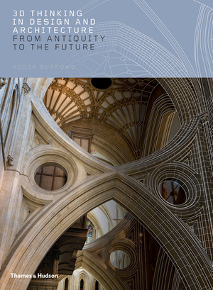 3D Thinking in Design and Architecture: From Antiquity to the Future by Roger Burrows