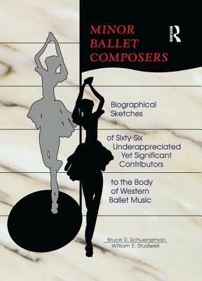 Minor Ballet Composers: Biographical Sketches of Sixty-Six Underappreciated Yet Significant Contributors to the Body of West by Bruce R. Schueneman, William E. Studwell