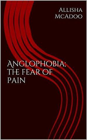Anglophobia; the fear of pain by Allisha McAdoo