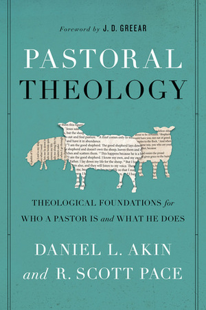 Pastoral Theology: Theological Foundations for Who a Pastor is and What He Does by R. Scott Pace, Daniel L. Akin