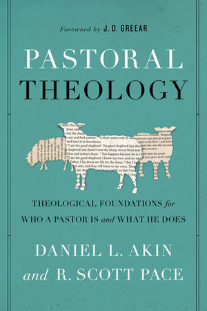 Pastoral Theology: Theological Foundations for Who a Pastor is and What He Does by Daniel L. Akin, R. Scott Pace