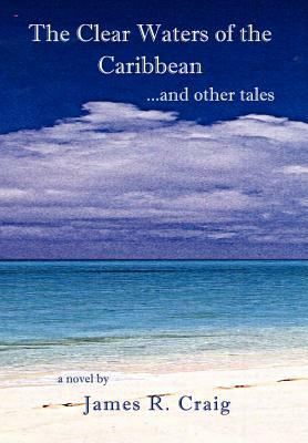 The Clear Waters of the Caribbean: ...and Other Tales by James R. Craig