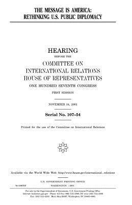 The message is America: rethinking U.S. public diplomacy by United Stat Congress, Committee on International Relations, United States House of Representatives