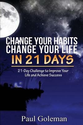 Change Your Habits, Change Your Life in 21 Days: 21-Day Challenge to Improve Your Life by Paul Goleman