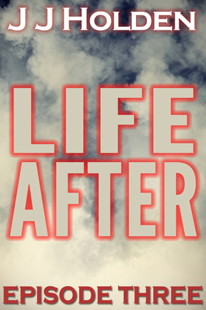 Life After: Episode 3 by J.J. Holden