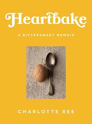 Heartbake: a bittersweet memoir by Charlotte Ree, Charlotte Ree