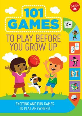 101 Games to Play Before You Grow Up: Exciting and Fun Games to Play Anywhere by Walter Foster Jr Creative Team