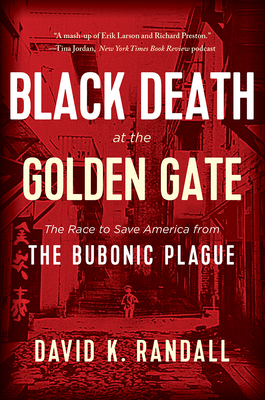 Black Death at the Golden Gate: The Race to Save America from the Bubonic Plague by David K. Randall