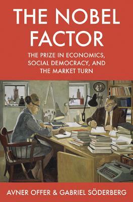 The Nobel Factor: The Prize in Economics, Social Democracy, and the Market Turn by Gabriel Söderberg, Avner Offer