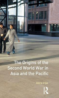 The Origins of the Second World War in Asia and the Pacific by Akira Iriye