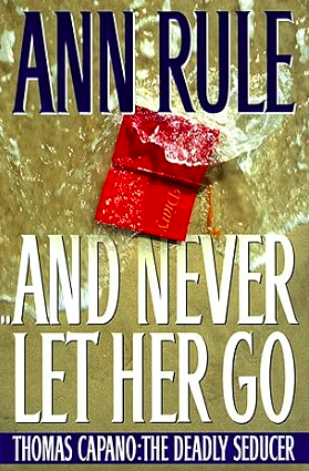 And Never Let Her Go: Thomas Capano: The Deadly Seducer by Ann Rule
