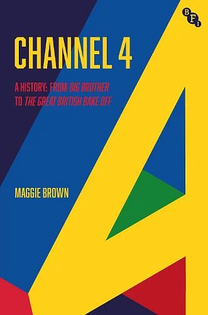 Channel 4: A History: From Big Brother to The Great British Bake Off by Maggie Brown