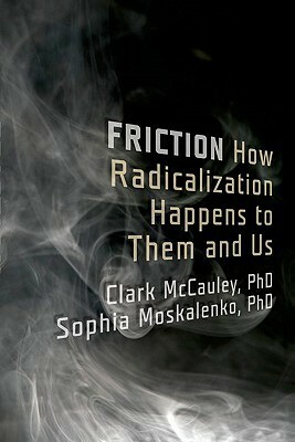 Friction: How Radicalization Happens to Them and Us by Sophia Moskalenko, Clark McCauley