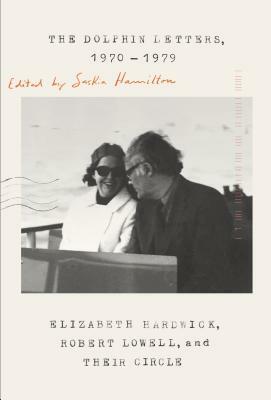 The Dolphin Letters, 1970-1979: Elizabeth Hardwick, Robert Lowell, and Their Circle by Elizabeth Hardwick, Saskia Hamilton, Robert Lowell