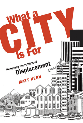 What a City Is for: Remaking the Politics of Displacement by Matt Hern