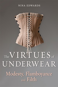 The Virtues of Underwear: Modesty, Flamboyance and Filth by Nina Edwards