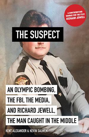 The Suspect: An Olympic Bombing, the FBI, the Media, and Richard Jewell, the Man Caught in the Middle by Kent Alexander, Kevin Salwen