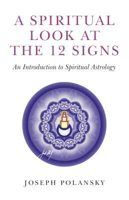 A Spiritual Look at the 12 Signs: An Introduction to Spiritual Astrology by Joseph Polansky